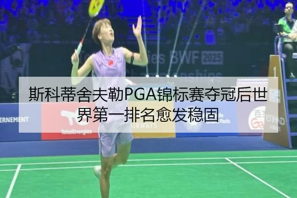 斯科蒂舍夫勒PGA锦标赛夺冠后世界第一排名愈发稳固
