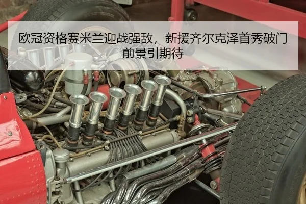 欧冠资格赛米兰迎战强敌，新援齐尔克泽首秀破门前景引期待