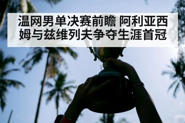 温网男单决赛前瞻 阿利亚西姆与兹维列夫争夺生涯首冠